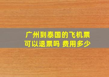 广州到泰国的飞机票可以退票吗 费用多少